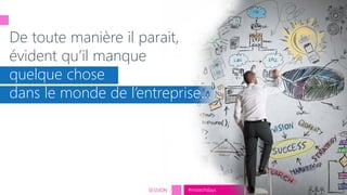 tech.days 2015#mstechdaysSESSION
De toute manière il parait,
évident qu’il manque
quelque chose
dans le monde de l’entreprise…
 