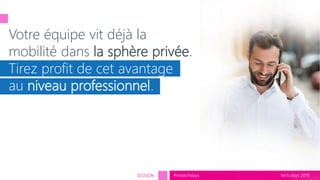 tech.days 2015#mstechdaysSESSION
Votre équipe vit déjà la
mobilité dans la sphère privée.
Tirez profit de cet avantage
au niveau professionnel.
 