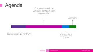 tech.days 2015#mstechdaysSESSION
Agenda
Présentation du contexte
Company Hub ? Un
véritable portail mobile
d’entreprise
Ce qu’il faut
retenir
Questions
 
