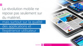 tech.days 2015#mstechdaysSESSION
La révolution mobile ne
repose pas seulement sur
du matériel,
mais surtout sur la qualité
des applications et
l’expérience utilisateur
 