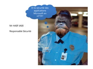 Et la sécurité des
                          applications
                         Microsoft en
                             HTTP?



Mr HAIR VAIX

Responsable Sécurité
 