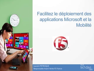 Facilitez le déploiement des
     applications Microsoft et la
                         Mobilité




Laurent PETROQUE
Responsable Avant Vente F5 France
 