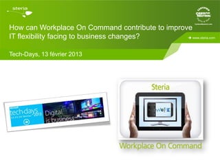 How can Workplace On Command contribute to improve
IT flexibility facing to business changes?        www.steria.com




Tech-Days, 13 février 2013
 