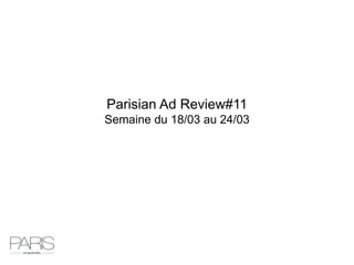 Parisian Ad Review#11
Semaine du 18/03 au 24/03
 