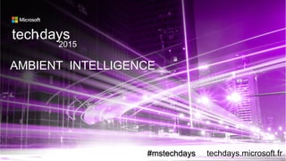 AMBIENT INTELLIGENCE
techdays•
2015
#mstechdays techdays.microsoft.fr
 