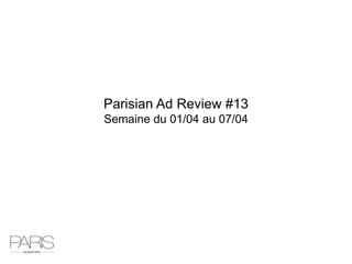 Parisian Ad Review #13
Semaine du 01/04 au 07/04
 