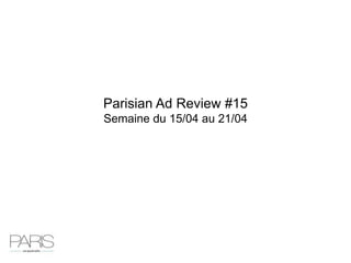 Parisian Ad Review #15
Semaine du 15/04 au 21/04
 
