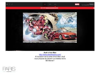 Audi x Iron Man
http://www.steerthestory.com/
A l’occasion de la sortie d’Iron Man, Audi
vous propose de devenir co-créateur de la
BD Marvel !
 