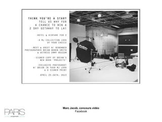 Marc Jacob, concours vidéo
https://www.marcjacobs.com/mj-in-
la/?utm_source=facebook&utm_medium=social&utm_content=marc-
jacobs-bbs-contest&utm_campaign=
 