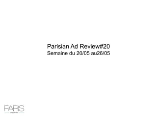 Parisian Ad Review#20
Semaine du 20/05 au26/05
 