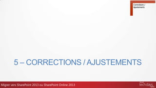 5 – CORRECTIONS / AJUSTEMENTS
Migrer vers SharePoint 2013 ou SharePoint Online 2013
 