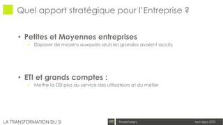 tech.days 2015#mstechdaysLA TRANSFORMATION DU SI
• Petites et Moyennes entreprises
• Disposer de moyens auxquels seuls les grandes avaient accès
• ETI et grands comptes :
• Mettre la DSI plus au service des utilisateurs et du métier
Quel apport stratégique pour l’Entreprise ?
 