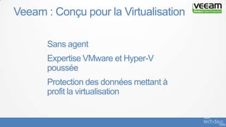 Veeam : Conçu pour la Virtualisation
Sans agent
Expertise VMware et Hyper-V
poussée
Protection des données mettant à
profit la virtualisation
 