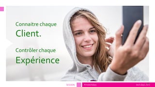 tech.days 2015#mstechdaysSESSION
13
Connaitre chaque
Client.
Contrôler chaque
Expérience
 