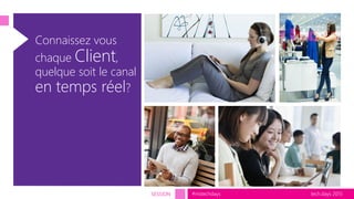 tech.days 2015#mstechdaysSESSION
Connaissez vous
chaque Client,
quelque soit le canal
en temps réel?
 