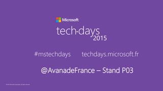 © 2015 Microsoft Corporation. All rights reserved.
techdays•
2015
#mstechdays techdays.microsoft.fr
@AvanadeFrance – Stand P03
 