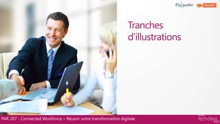 Tranches
d‟illustrations
PAR 207 - Connected Workforce – Réussir votre transformation digitale
 