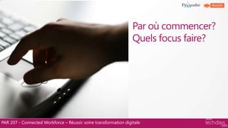 Par où commencer?
Quels focus faire?
PAR 207 - Connected Workforce – Réussir votre transformation digitale
 