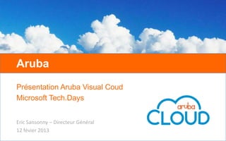 Aruba
Présentation Aruba Visual Coud
Microsoft Tech.Days
Eric Sansonny – Directeur Général
12 févier 2013
 