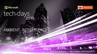 AMBIENT INTELLIGENCEAMBIENT INTELLIGENCE
tech days•
2015
#mstechdays techdays.microsoft.fr
 