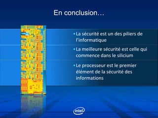 En conclusion…

     •La sécurité est un des piliers de
      l’informatique
     •La meilleure sécurité est celle qui
      commence dans le silicium
     •Le processeur est le premier
      élément de la sécurité des
      informations
 