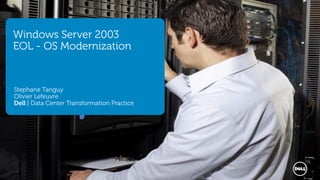 1 Dell - Restricted - Confidential
Windows Server 2003
EOL - OS Modernization
Stephane Tanguy
Olivier Lefeuvre
Dell | Data Center Transformation Practice
 