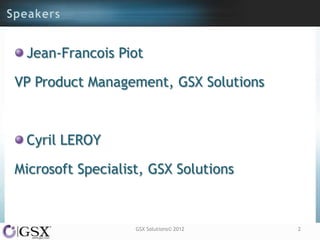 Jean-Francois Piot

VP Product Management, GSX Solutions



 Cyril LEROY

Microsoft Specialist, GSX Solutions



                   GSX Solutions© 2012   2
 