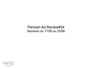 Parisian Ad Review#24
Semaine du 17/06 au 23/06
 