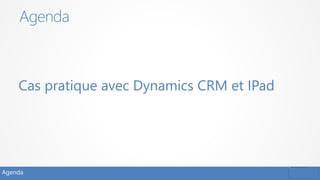 Agenda
Cas pratique avec Dynamics CRM et IPad
Agenda
 