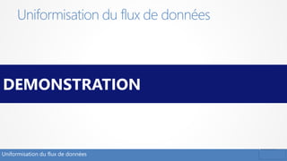 Uniformisation du flux de données
Uniformisation du flux de données
DEMONSTRATION
 