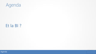 Agenda
Et la BI ?
Agenda
 