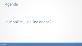 Agenda
La Mobilité … onLine or not ?
Agenda
 