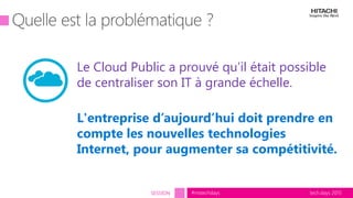 tech.days 2015#mstechdaysSESSION
Le Cloud Public a prouvé qu’il était possible
de centraliser son IT à grande échelle.
L'entreprise d’aujourd’hui doit prendre en
compte les nouvelles technologies
Internet, pour augmenter sa compétitivité.
 