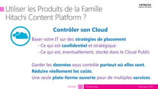 tech.days 2015#mstechdaysSESSION
Baser votre IT sur des stratégies de placement
- Ce qui est confidentiel et stratégique
- Ce qui est, éventuellement, stocké dans le Cloud Public
Garder les données sous contrôle partout où elles sont.
Réduire réellement les coûts.
Une seule plate-forme ouverte pour de multiples services.
Contrôler son Cloud
 