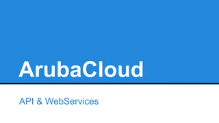 ArubaCloud
API & WebServices
 