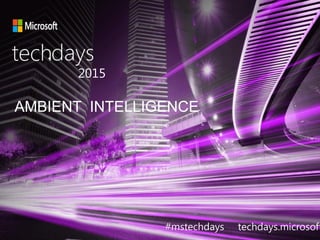 AMBIENT INTELLIGENCE
techdays•
2015
#mstechdays techdays.microsoft
 