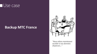 Backup MTC France
"Nous allons maintenant
accéder à nos données
disparues…"
 