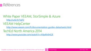 tech.days 2015#mstechdaysSimplifier vos backups dans le cloud grâce à VEEAM et Microsoft StorSimple
White Paper VEEAM, StorSimple & Azure
http://urlz.fr/1qY2
VEEAM HelpCenter
http://www.veeam.com/fr/documentation-guides-datasheets.html
TechEd North America 2014
http://www.youtube.com/watch?v=h9p4lv0rK2E
 