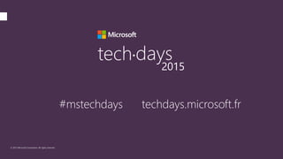 © 2015 Microsoft Corporation. All rights reserved.
tech days•
2015
#mstechdays techdays.microsoft.fr
 