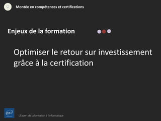 L’Expert de la formation à l’informatique
Montée en compétences et certifications
Enjeux de la formation
Optimiser le retour sur investissement
grâce à la certification
 