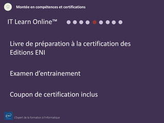 L’Expert de la formation à l’informatique
Montée en compétences et certifications
IT Learn Online™
Livre de préparation à la certification des
Editions ENI
Examen d’entrainement
Coupon de certification inclus
 