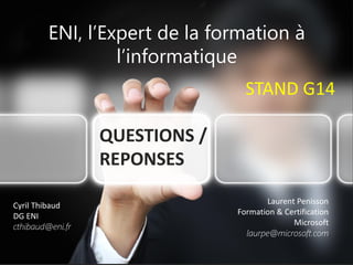 L’Expert de la formation à l’informatique
Montée en compétences et certifications
STAND G14
QUESTIONS /
REPONSES
Cyril Thibaud
DG ENI
cthibaud@eni.fr
Laurent Penisson
Formation & Certification
Microsoft
laurpe@microsoft.com
ENI, l’Expert de la formation à
l’informatique
 