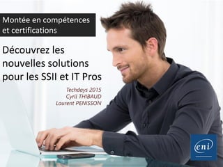 Découvrez les
nouvelles solutions
pour les SSII et IT Pros
Techdays 2015
Cyril THIBAUD
Laurent PENISSON
Montée en compétences
et certifications
 