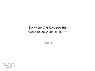 Parisian Ad Review #4
Semaine du 28/01 au 03/02


         Part 1
 