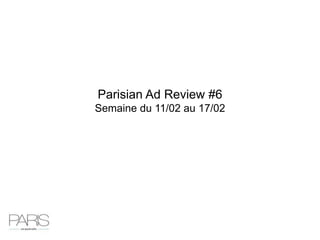 Parisian Ad Review #6
Semaine du 11/02 au 17/02
 
