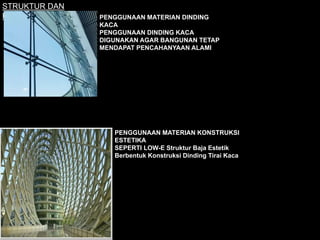 STRUKTUR DAN
KONSTRUKSI PENGGUNAAN MATERIAN DINDING
KACA
PENGGUNAAN DINDING KACA
DIGUNAKAN AGAR BANGUNAN TETAP
MENDAPAT PENCAHANYAAN ALAMI
PENGGUNAAN MATERIAN KONSTRUKSI
ESTETIKA
SEPERTI LOW-E Struktur Baja Estetik
Berbentuk Konstruksi Dinding Tirai Kaca
 
