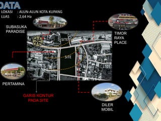 LOKASI : ALUN-ALUN KOTA KUPANG
LUAS : 2,64 Ha
SITE
SITE
TIMOR
RAYA
PLACE
SUBASUKA
PARADISE
PERTAMINA
DILER
MOBIL
GARIS KONTUR
PADA SITE
 