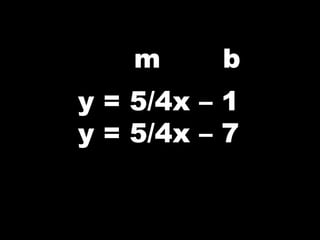 m b
y = 5/4x – 1
y = 5/4x – 7