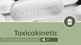 Toxicokinetic
Hepatic injury, Kidney injury, CNS injury, Metabolic acidosis NAPQI
 