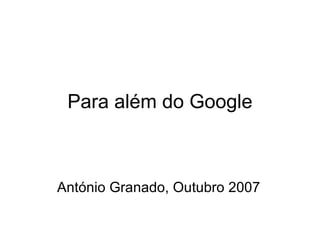 Para além do Google António Granado, Outubro 2007 